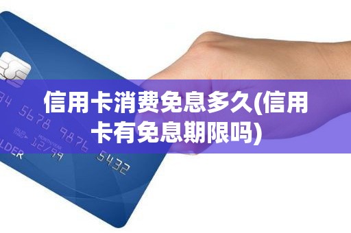 信用卡消费免息多久(信用卡有免息期限吗)