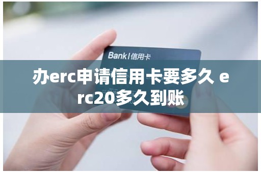 办erc申请信用卡要多久 erc20多久到账