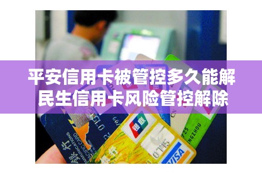 平安信用卡被管控多久能解 民生信用卡风险管控解除