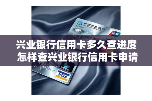 兴业银行信用卡多久查进度 怎样查兴业银行信用卡申请进度