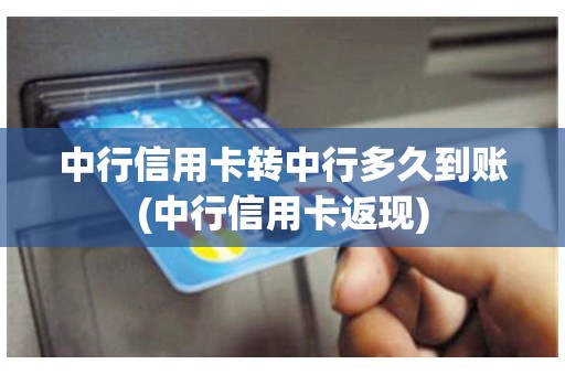 中行信用卡转中行多久到账(中行信用卡返现)