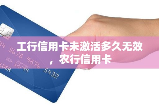 工行信用卡未激活多久无效，农行信用卡