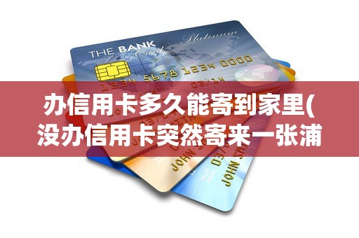 办信用卡多久能寄到家里(没办信用卡突然寄来一张浦发信用卡) 办信用卡多久能寄到家里(没办信用卡突然寄来一张浦发信用卡)