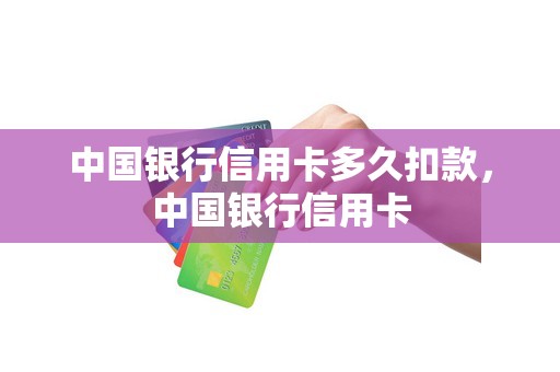 中国银行信用卡多久扣款，中国银行信用卡