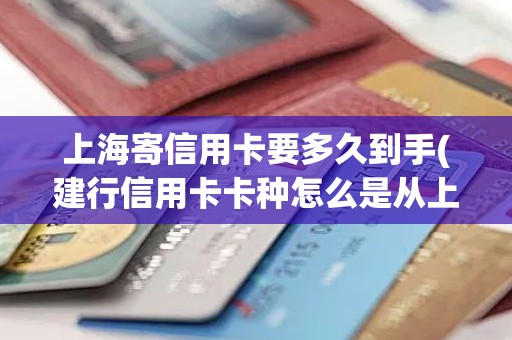 上海寄信用卡要多久到手(建行信用卡卡种怎么是从上海寄到)