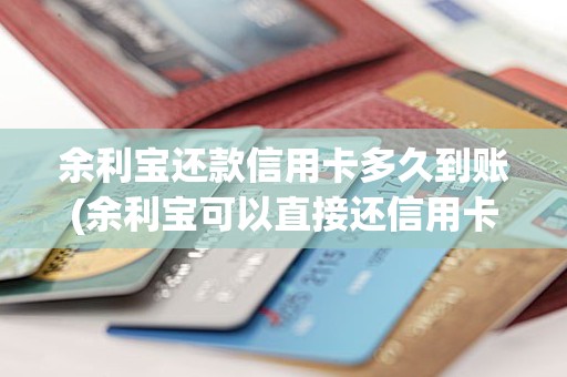 余利宝还款信用卡多久到账(余利宝可以直接还信用卡吗)