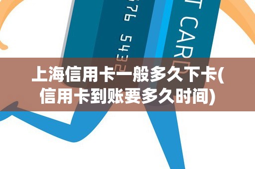 上海信用卡一般多久下卡(信用卡到账要多久时间) 上海信用卡一般多久下卡(信用卡到账要多久时间)