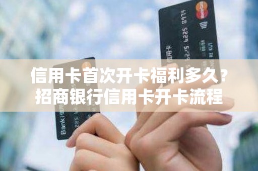 信用卡首次开卡福利多久？招商银行信用卡开卡流程