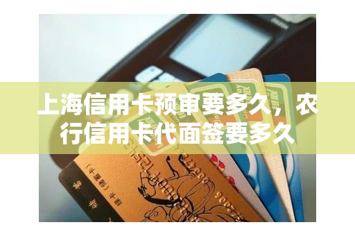 上海信用卡预审要多久，农行信用卡代面签要多久