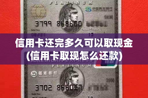 信用卡还完多久可以取现金(信用卡取现怎么还款)