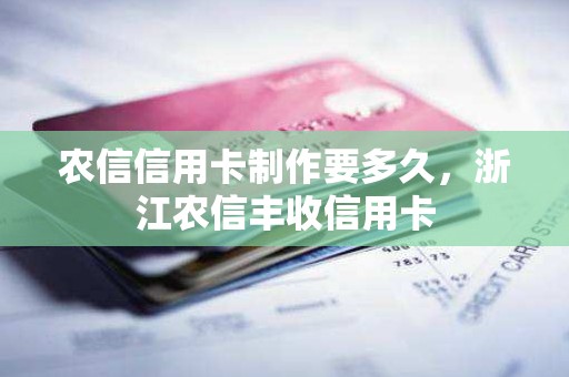 农信信用卡制作要多久,浙江农信丰收信用卡 农信信用卡制作要多久,浙江农信丰收信用卡