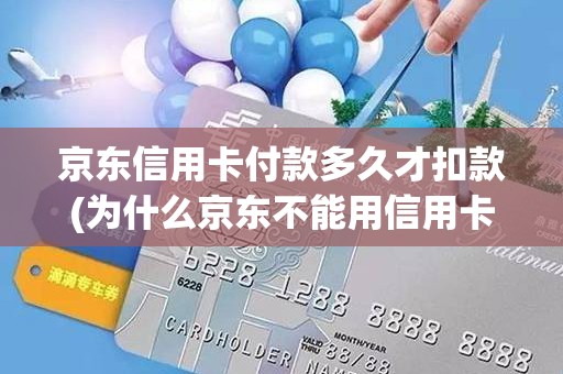 京东信用卡付款多久才扣款(为什么京东不能用信用卡)