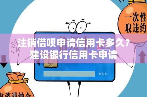 注销借呗申请信用卡多久？建设银行信用卡申请