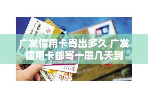 广发信用卡寄出多久 广发信用卡邮寄一般几天到