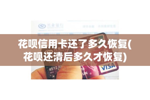 花呗信用卡还了多久恢复(花呗还清后多久才恢复)