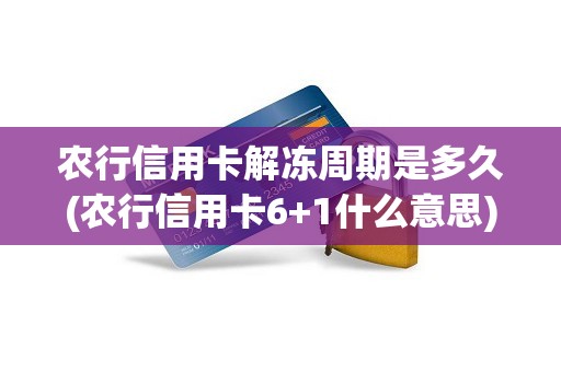 农行信用卡解冻周期是多久(农行信用卡6+1什么意思)