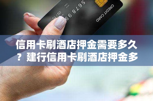 信用卡刷酒店押金需要多久？建行信用卡刷酒店押金多久退