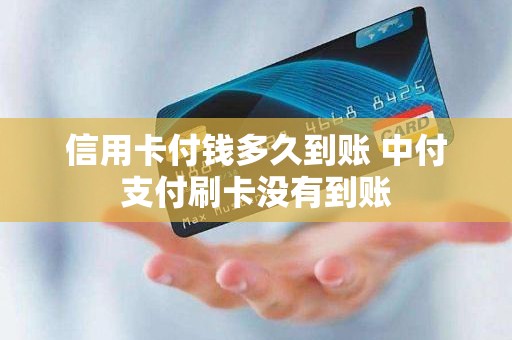 信用卡付钱多久到账 中付支付刷卡没有到账