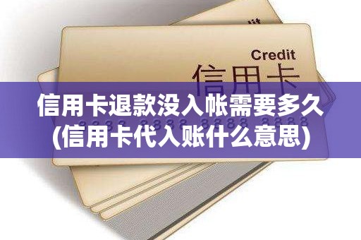 信用卡退款没入帐需要多久(信用卡代入账什么意思)