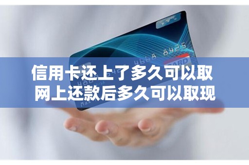 信用卡还上了多久可以取 网上还款后多久可以取现