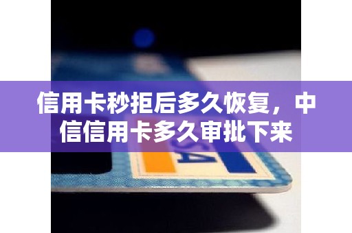 信用卡秒拒后多久恢复，中信信用卡多久审批下来