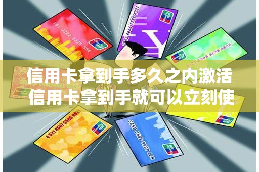 信用卡拿到手多久之内激活 信用卡拿到手就可以立刻使用吗