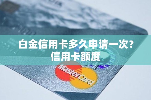 白金信用卡多久申请一次？信用卡额度