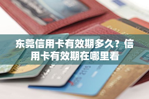 东莞信用卡有效期多久？信用卡有效期在哪里看