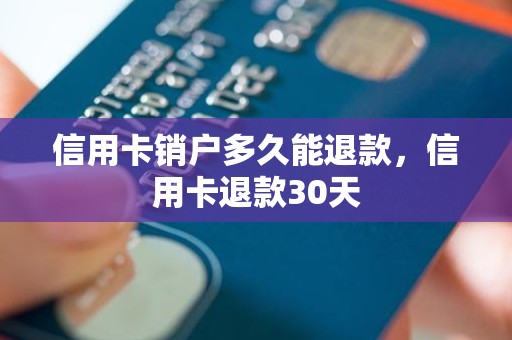 信用卡销户多久能退款，信用卡退款30天