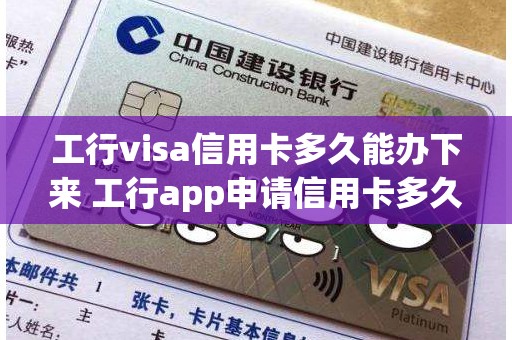 工行visa信用卡多久能办下来 工行app申请信用卡多久知道结果