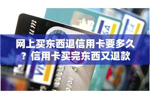网上买东西退信用卡要多久？信用卡买完东西又退款