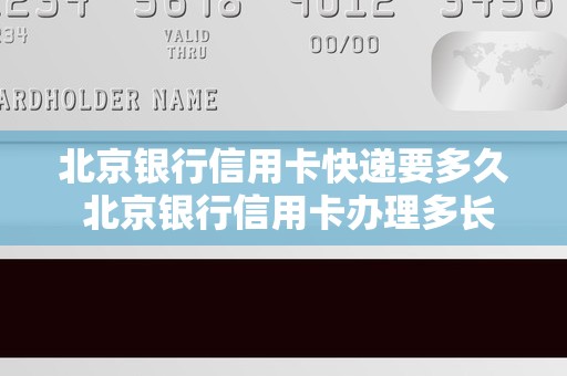 北京银行信用卡快递要多久 北京银行信用卡办理多长时间