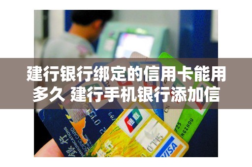 建行银行绑定的信用卡能用多久 建行手机银行添加信用卡