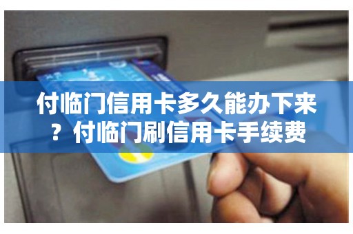 付临门信用卡多久能办下来？付临门刷信用卡手续费