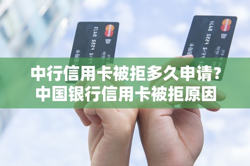 中行信用卡被拒多久申请？中国银行信用卡被拒原因