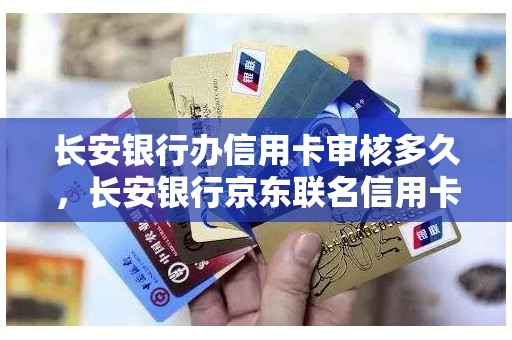 长安银行办信用卡审核多久，长安银行京东联名信用卡额度
