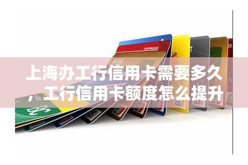 上海办工行信用卡需要多久，工行信用卡额度怎么提升