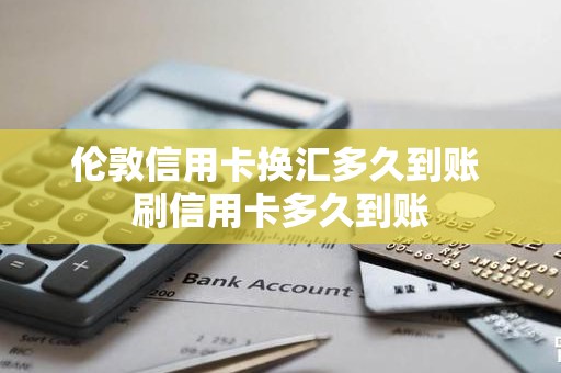 伦敦信用卡换汇多久到账 刷信用卡多久到账