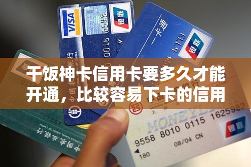 干饭神卡信用卡要多久才能开通，比较容易下卡的信用卡