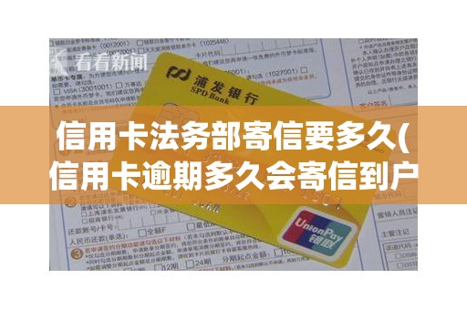 信用卡法务部寄信要多久(信用卡逾期多久会寄信到户籍)
