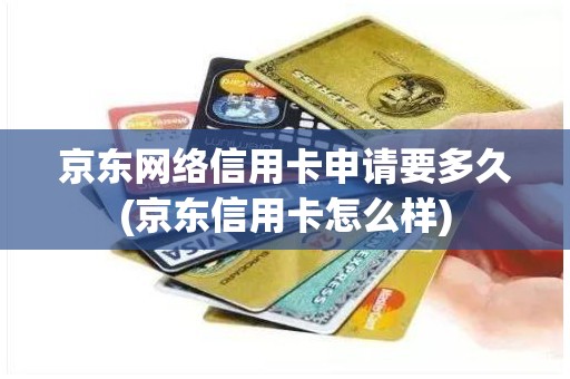 京东网络信用卡申请要多久(京东信用卡怎么样)