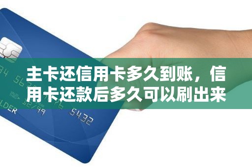 主卡还信用卡多久到账，信用卡还款后多久可以刷出来