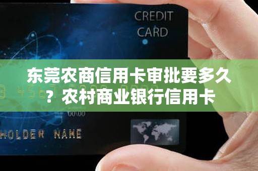 东莞农商信用卡审批要多久？农村商业银行信用卡