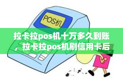拉卡拉pos机十万多久到账,拉卡拉pos机刷信用卡后,钱需要多久到账 拉卡拉pos机十万多久到账,拉卡拉pos机刷信用卡后,钱需要多久到账