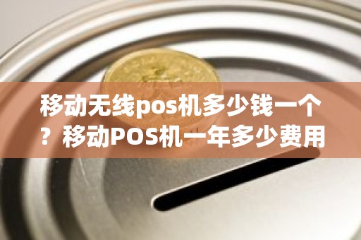 移动无线pos机多少钱一个？移动POS机一年多少费用