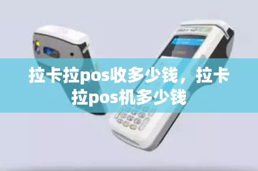 拉卡拉pos收多少钱，拉卡拉pos机多少钱