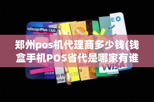 郑州pos机代理商多少钱(钱盒手机POS省代是哪家有谁知道吗)