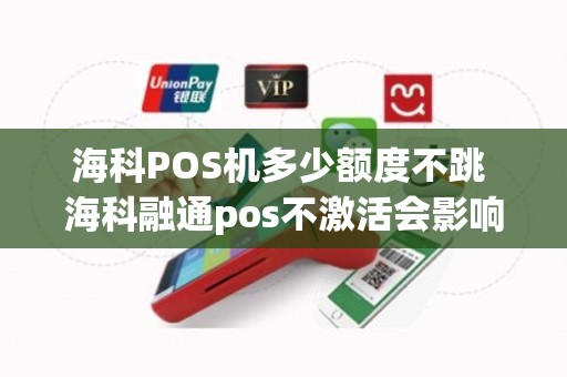 海科POS机多少额度不跳 海科融通pos不激活会影响征信嘛