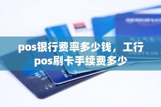 pos银行费率多少钱，工行pos刷卡手续费多少