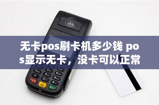 无卡pos刷卡机多少钱 pos显示无卡，没卡可以正常用吗